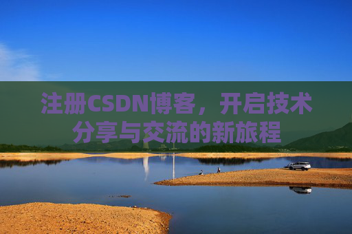 注册CSDN博客，开启技术分享与交流的新旅程